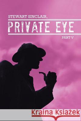 Stewart Sinclair, Private Eye: Part V Elizabeth Greenwood 9781496977663 Authorhouse