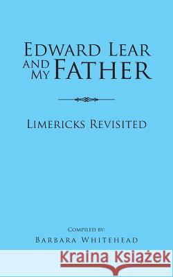 Edward Lear and My Father: Limericks Revisited Barbara Whitehead 9781496978196 Authorhouse