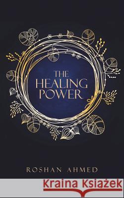 The Healing Power Roshan Ahmed 9781496979155 Authorhouse