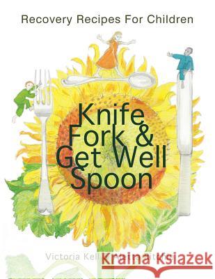 Knife, Fork & Get Well Spoon: Recovery Recipes for Children Victoria Kell Aletta Ritchie 9781496979254 Authorhouse