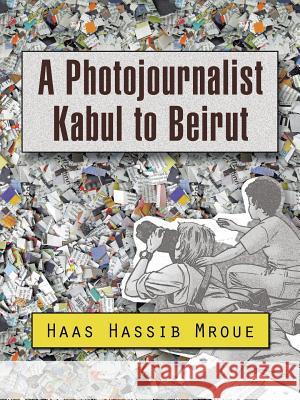 A Photojournalist Kabul to Beirut Haas Hassib Mroue 9781496979315 Authorhouse