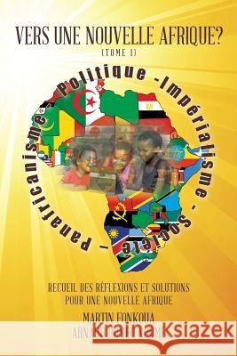 Vers Une Nouvelle Afrique? (Tome 1): Recueil Des Reflexions Et Solutions Pour Une Nouvelle Afrique Martin Fonkoua Et Arnaud Romeo Noume 9781496980229 Authorhouse