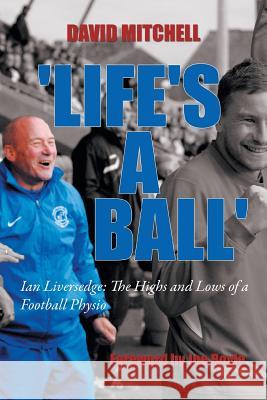 'Life's a Ball': Ian Liversedge: The Highs and Lows of a Football Physio David Mitchell 9781496980779