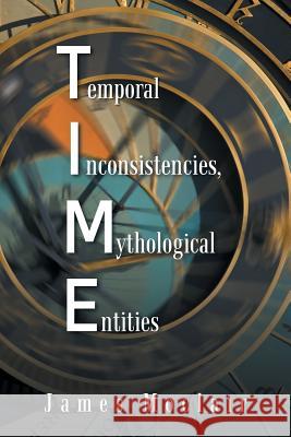 T.I.M.E: Temporal Inconsistencies, Mythological Entities James Moclair 9781496981561 Authorhouse