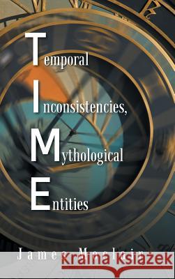 T.I.M.E: Temporal Inconsistencies, Mythological Entities James Moclair 9781496981578 Authorhouse