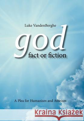 God - Fact or Fiction: A Plea for Humanism and Atheism Luke Vandenberghe 9781496981912 Authorhouse