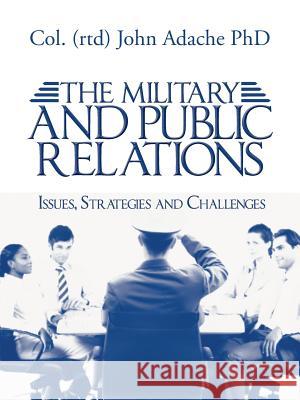 The Military and Public Relations - Issues, Strategies and Challenges Col (Rtd) John Adach 9781496982353 Authorhouse
