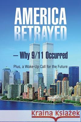America Betrayed ? Why 9/11 Occurred: Plus, a Wake-Up Call for the Future Richard Harman 9781496982933