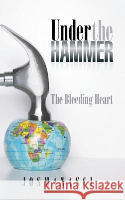 Under the Hammer: The Bleeding Heart Josmanasci 9781496983183 Authorhouse