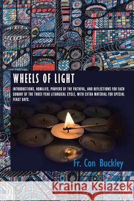 Wheels of Light: Introductions, Homilies, Prayers of the Faithful, and Reflections for each Sunday of the Three-Year Liturgical Cycle, Buckley, Con 9781496984104