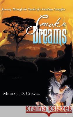 Smoke Dreams: Journey Through the Smoke of a Cowboys Campfire Michael D. Chavez 9781496986061