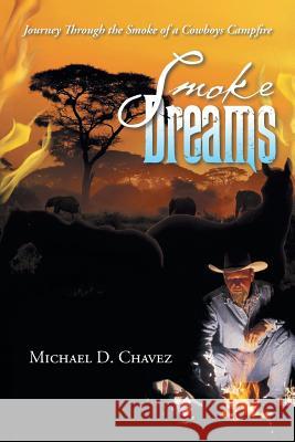 Smoke Dreams: Journey Through the Smoke of a Cowboys Campfire Michael D. Chavez 9781496986078