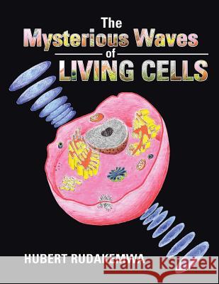 The Mysterious Waves of Living Cells Hubert Rudakemwa 9781496986146 Authorhouse