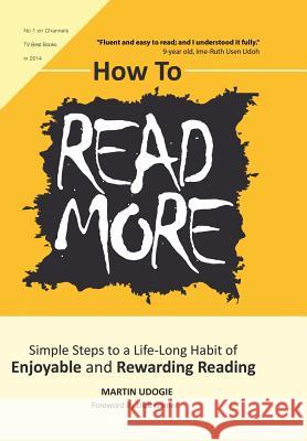 How to Read More: Simple Steps to a Life-Long Habit of Enjoyable & Rewarding Reading Martin Udogie 9781496986320 Authorhouse