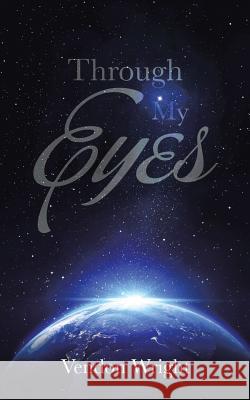 Through My Eyes Vendon Wright 9781496986351 Authorhouse