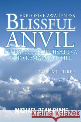 Blissful Anvil Story of a Bodhisattva Who Remained Still: Explosive Awareness Volume Three Michael Dean Payne 9781496986436