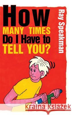 How Many Times Do I Have to Tell You? Ray Speakman 9781496986641 Authorhouse