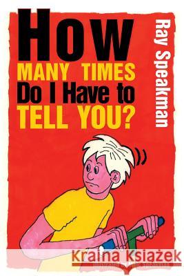 How Many Times Do I Have to Tell You? Ray Speakman 9781496986771 Authorhouse