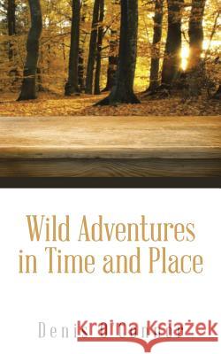 Wild Adventures in Time and Place Denis O'Connor 9781496986924 Authorhouse