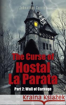 The Curse of Hostal La Parata: Part 2: Wall of Carnage Johnathan Currier 9781496987389