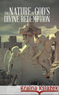 The Nature of God's Divine Redemption John R. Matthew 9781496988584