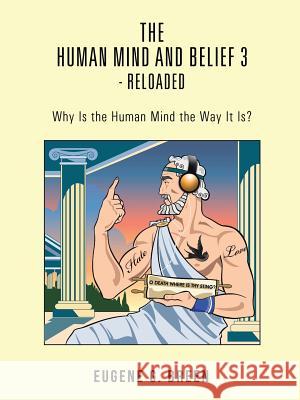 The Human Mind and Belief 3 - Reloaded: Why Is the Human Mind the Way It Is? Eugene G. Breen 9781496988775 Authorhouse