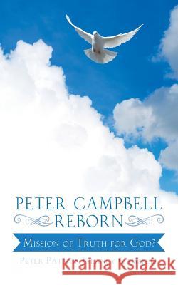 Peter Campbell Reborn: Mission of Truth for God? Peter Patrick Glancy Campbell 9781496989307 Authorhouse