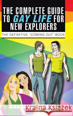 The Complete Guide to Gay Life for New Explorers: The Definitive Coming Out Book Michael Ryan 9781496990037