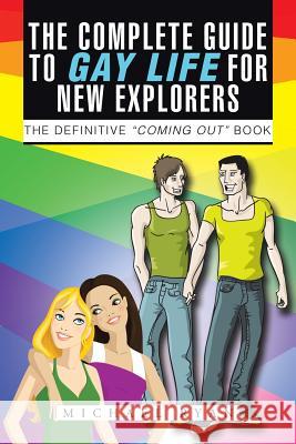 The Complete Guide to Gay Life for New Explorers: The Definitive Coming Out Book Michael Ryan 9781496990129