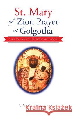 St. Mary of Zion Prayer at Golgotha: To Her Son! And Other Prayers with Visions! Johnson, Alfredo 9781496992635 Authorhouse