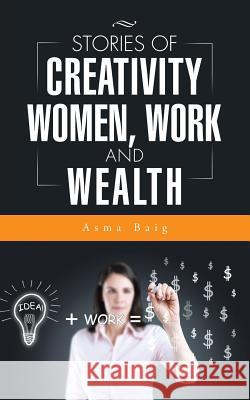 Stories of Creativity, Women, Work and Wealth Asma Baig 9781496993403 Authorhouse