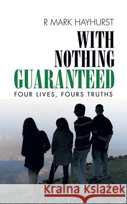 With Nothing Guaranteed: Four Lives, Fours Truths Hayhurst, R. Mark 9781496993595