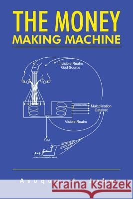 The Money Making Machine John I. Asuquo 9781496996084 Authorhouse