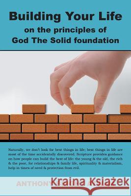 Building Your Life on the principles of God: The Solid foundation Atwam, Anthony Bright 9781496997920