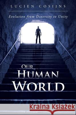 Our Human World: Evolution from Diversity to Unity Lucien Cosijns 9781496999627 Authorhouse