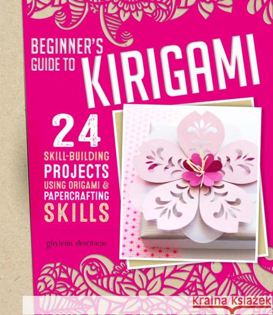 Origami + Papercrafting = Kirigami: 24 Skill-Building Projects for the Absolute Beginner Ghylenn Descamps 9781497100169