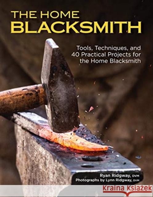 The Home Blacksmith: Tools, Techniques, and 40 Practical Projects for the Blacksmith Hobbyist Ryan Ridgway 9781497101265 Fox Chapel Publishing