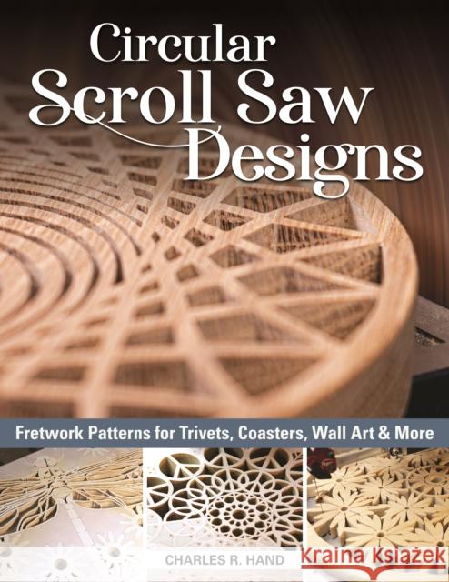 Circular Scroll Saw Designs: Fretwork Patterns for Trivets, Coasters, Wall Art & More Charles R. Hand 9781497101500 Fox Chapel Publishing