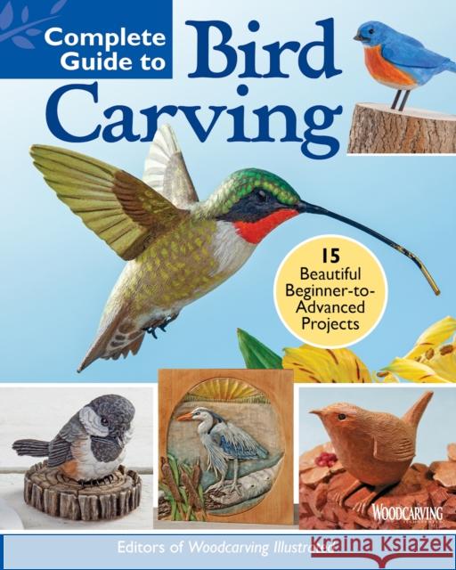 Complete Guide to Bird Carving: 15 Beautiful Beginner-to-Advanced Projects Editors of Woodcarving Illustrated 9781497102774 Fox Chapel Publishing