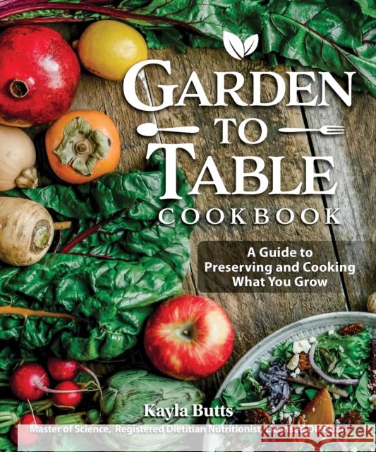 Garden to Table Cookbook: A Guide to Preserving and Cooking What You Grow Kayla Butts 9781497102927