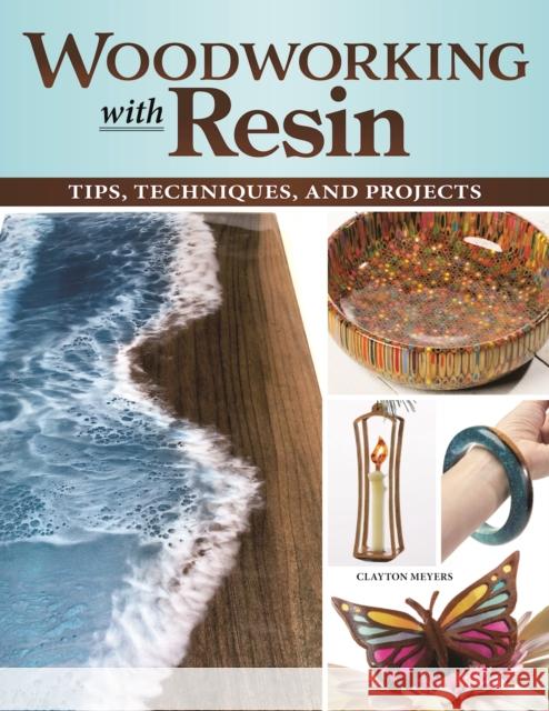 Woodworking with Resin: Tips, Techniques, and Projects Clayton Meyers 9781497102996 Fox Chapel Publishing