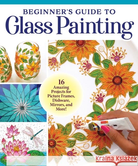 Beginner's Guide to Glass Painting: 16 Amazing Projects for Picture Frames, Dishware, Mirrors, and More! Nilima Mistry 9781497103061 Fox Chapel Publishing
