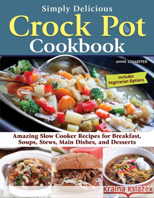 Simply Delicious Crock Pot Cookbook: Amazing Slow Cooker Recipes for Breakfast, Soups, Stews, Main Dishes, and Desserts Anne Schaeffer 9781497103900