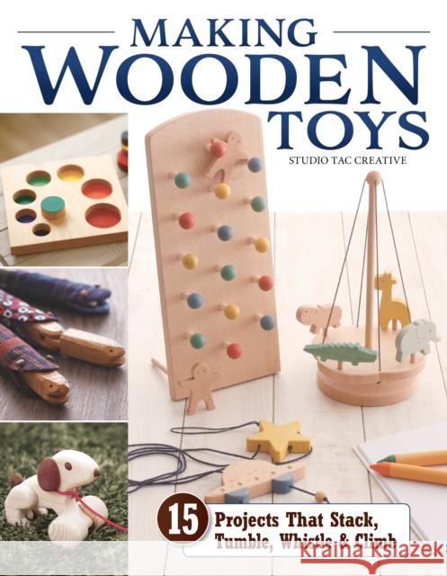 Making Wooden Toys: 15 Projects That Stack, Tumble, Whistle & Climb Studio Tac Creative in Partnership with 9781497103931 Fox Chapel Publishing