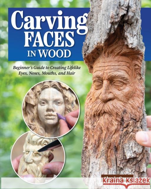 Carving Faces in Wood: Beginner's Guide to Creating Lifelike Eyes, Noses, Mouths, and Hair Alec Lacasse 9781497104204 Fox Chapel Publishing