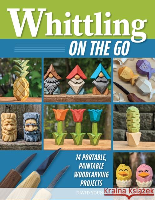 Whittling On the Go: 13 Easy-to-Learn Woodcarving Projects David Young 9781497104761