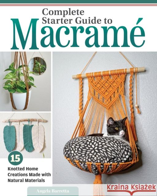 Complete Starter Guide to Macram?: 15 Knotted Home Creations Made with Natural Materials Angela Barretta 9781497104945 Fox Chapel Publishing