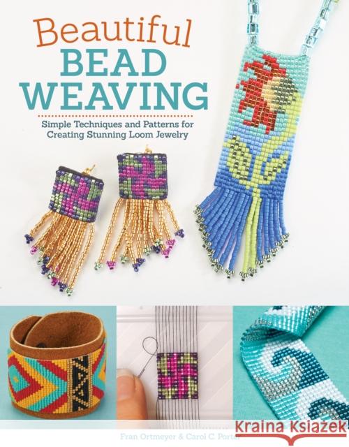 Beautiful Bead Weaving: Simple Techniques and Patterns for Creating Stunning Loom Jewelry Carol C. Porter, Fran Ortmeyer 9781497200258 Design Originals