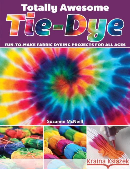 Totally Awesome Tie-Dye: Fun-To-Make Fabric Dyeing Projects for All Ages Suzanne McNeill 9781497203693 Design Originals