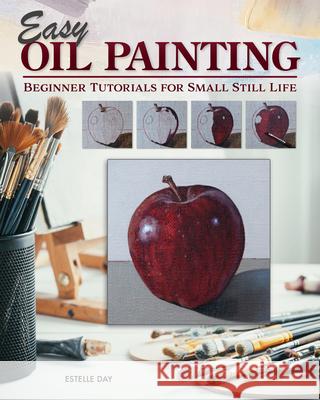 Easy Oil Painting: Beginner Tutorials for Small Still Life Day, Estelle 9781497206021 Design Originals